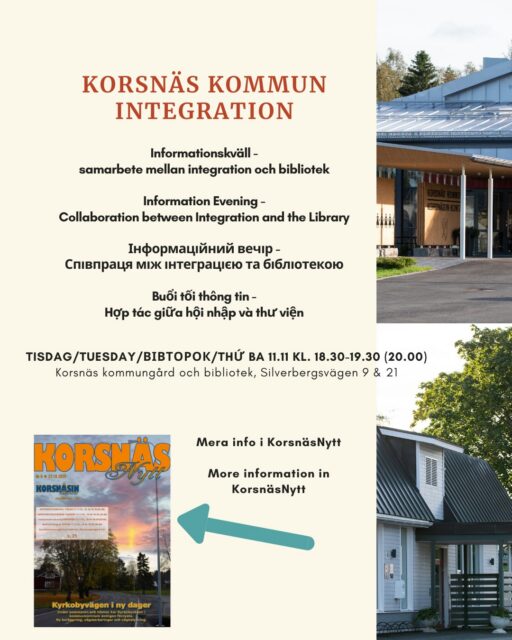Welcome to an information evening for residents with a foreign background living in the municipality of Korsnäs.
You will learn more about the municipality’s services and support related to integration. Interpretation will be provided in part.

Present:
Integration Advisor Ingrida Grigaitytė from Welcome Office
Activity Coordinator Hanna Blomqvist from the municipality of Korsnäs

Afterwards (from 7:30 PM):
Refreshments will be served at Korsnäs Library, Silverbergsvägen 9.

For those with children:
Children are welcome to take part in the library’s project Läsbiten during the information evening. There will be storytelling, crafts, and games in the library.
Present: Library Director Carola Bäckström and Library Assistant Pontus Westmalm.

Everyone will gather in the library afterwards for a shared closing and refreshments.

Please let Hanna know if you plan to attend, for catering purposes: 050-5971946 or hanna.blomqvist@korsnas.fi